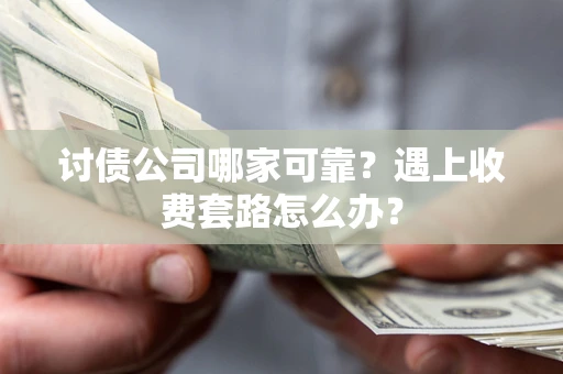 济南讨债公司哪家可靠？遇上收费套路怎么办？