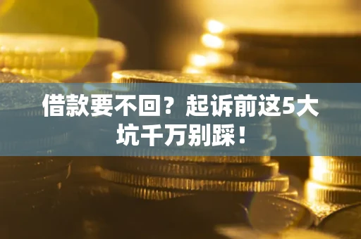 济南借款要不回？起诉前这5大坑千万别踩！