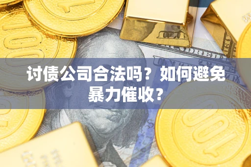 济南讨债公司合法吗？如何避免暴力催收？