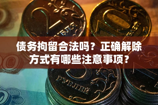 济南债务拘留合法吗？正确解除方式有哪些注意事项？