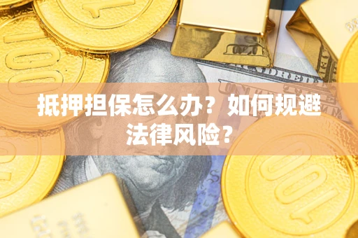 济南抵押担保怎么办？如何规避法律风险？