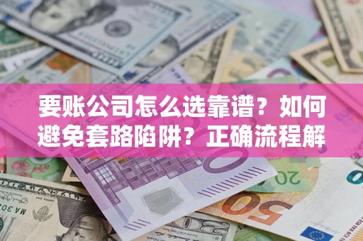 济南要账公司怎么选靠谱？如何避免套路陷阱？正确流程解析