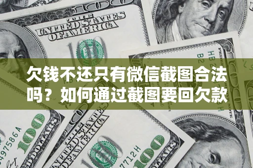 济南欠钱不还只有微信截图合法吗？如何通过截图要回欠款？