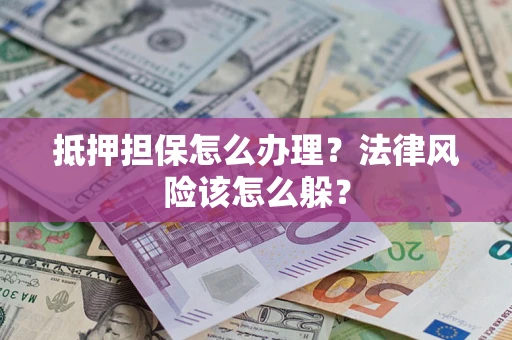 济南抵押担保怎么办理？法律风险该怎么躲？