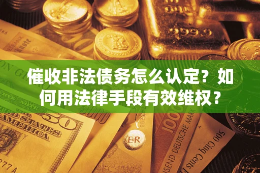 济南催收非法债务怎么认定？如何用法律手段有效维权？