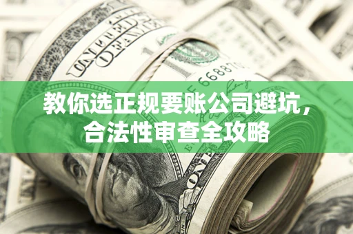济南教你选正规要账公司避坑，合法性审查全攻略