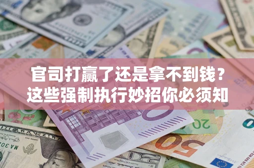 济南官司打赢了还是拿不到钱？这些强制执行妙招你必须知道