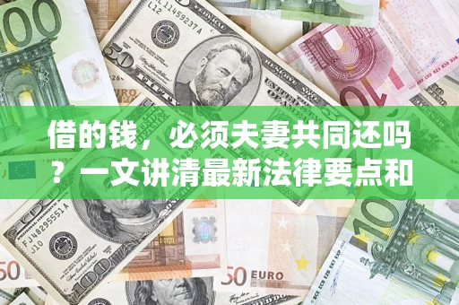 济南借的钱，必须夫妻共同还吗？一文讲清最新法律要点和避坑指南
