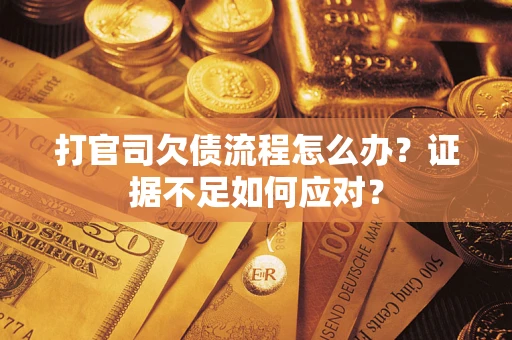 济南打官司欠债流程怎么办？证据不足如何应对？
