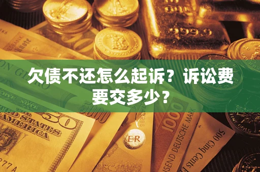 济南欠债不还怎么起诉？诉讼费要交多少？
