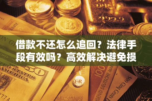 济南借款不还怎么追回？法律手段有效吗？高效解决避免损失