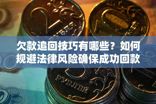 济南欠款追回技巧有哪些？如何规避法律风险确保成功回款？