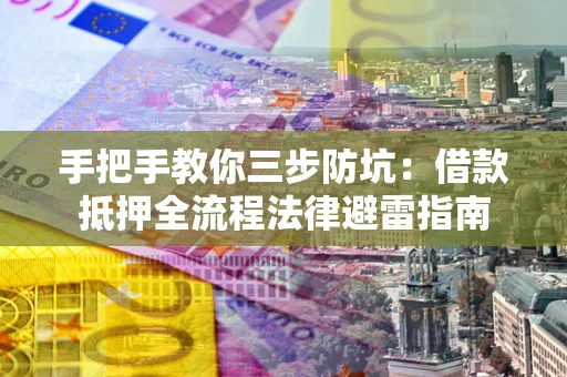 济南手把手教你三步防坑：借款抵押全流程法律避雷指南