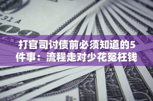 济南打官司讨债前必须知道的5件事：流程走对少花冤枉钱