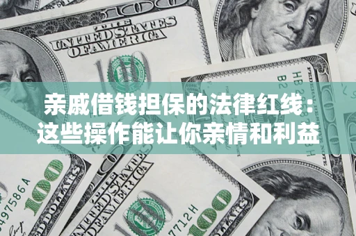 济南亲戚借钱担保的法律红线：这些操作能让你亲情和利益两不误