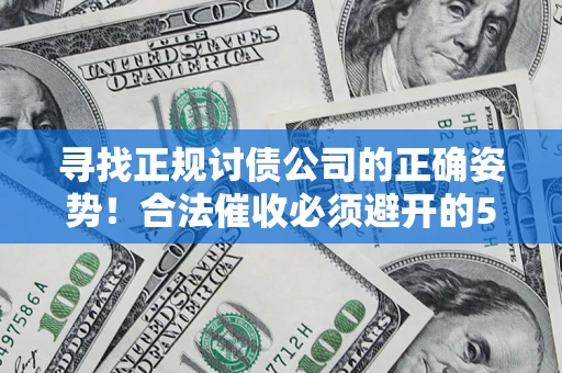 济南寻找正规讨债公司的正确姿势！合法催收必须避开的5大雷区