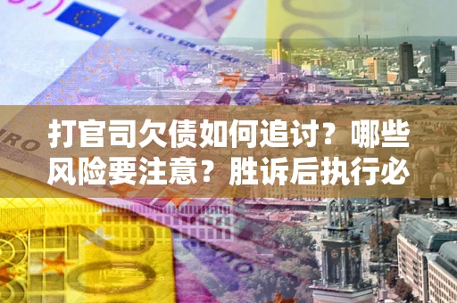 济南打官司欠债如何追讨？哪些风险要注意？胜诉后执行必看！