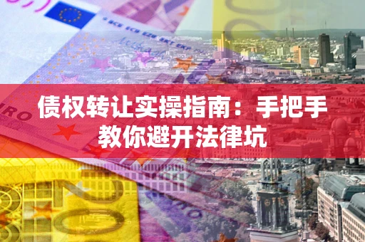 济南债权转让实操指南：手把手教你避开法律坑
