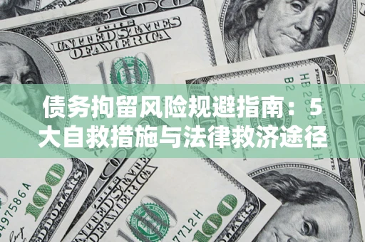 济南债务拘留风险规避指南：5大自救措施与法律救济途径