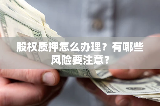 济南股权质押怎么办理？有哪些风险要注意？
