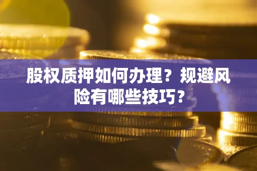 济南股权质押如何办理？规避风险有哪些技巧？