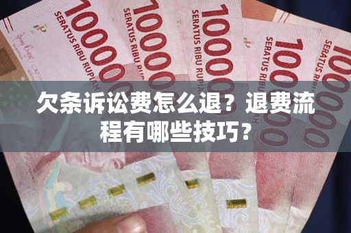 济南欠条诉讼费怎么退？退费流程有哪些技巧？