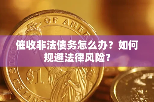 济南催收非法债务怎么办？如何规避法律风险？