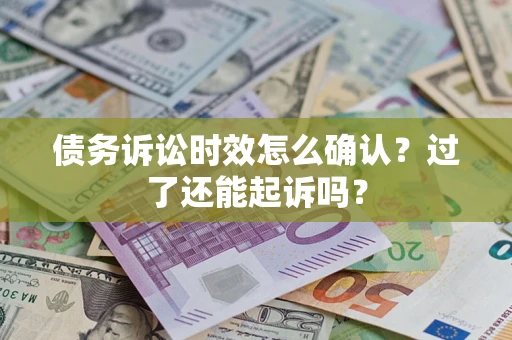济南债务诉讼时效怎么确认？过了还能起诉吗？