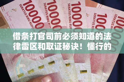 济南借条打官司前必须知道的法律雷区和取证秘诀！懂行的人已经留好这些证据