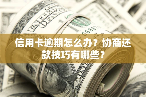 济南信用卡逾期怎么办？协商还款技巧有哪些？