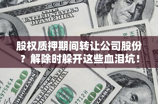 济南股权质押期间转让公司股份？解除时躲开这些血泪坑！