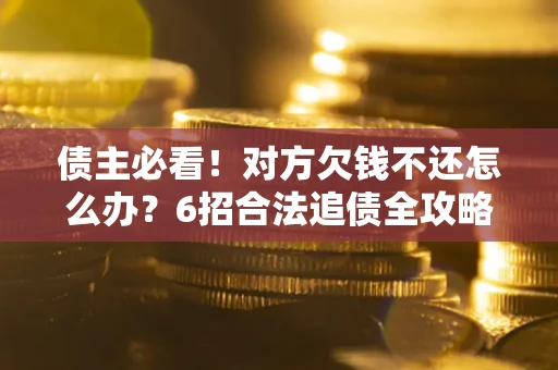 济南债主必看！对方欠钱不还怎么办？6招合法追债全攻略