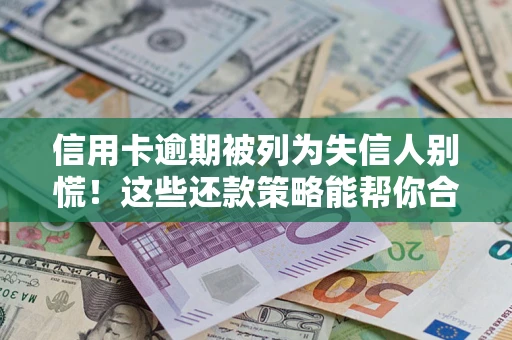 济南信用卡逾期被列为失信人别慌！这些还款策略能帮你合法止损