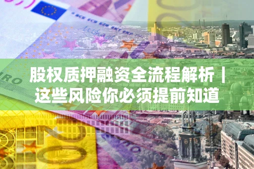 济南股权质押融资全流程解析｜这些风险你必须提前知道