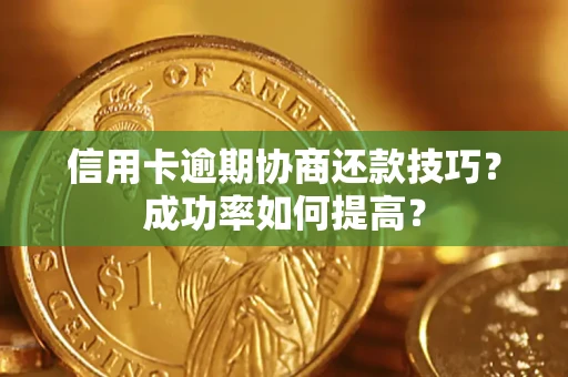 济南信用卡逾期协商还款技巧？成功率如何提高？