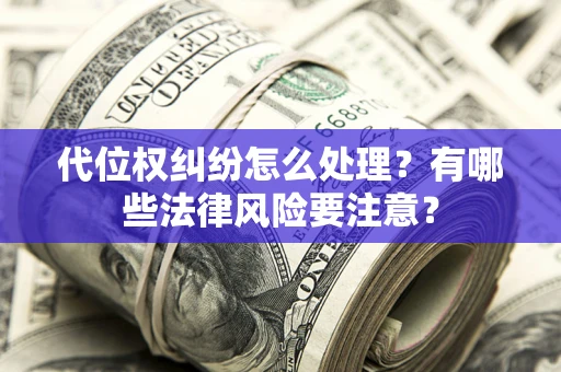 济南代位权纠纷怎么处理？有哪些法律风险要注意？