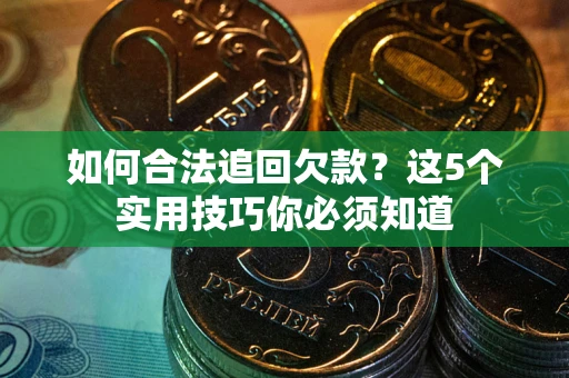 济南如何合法追回欠款？这5个实用技巧你必须知道