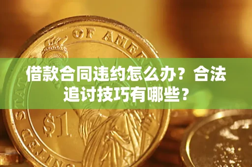 济南借款合同违约怎么办？合法追讨技巧有哪些？