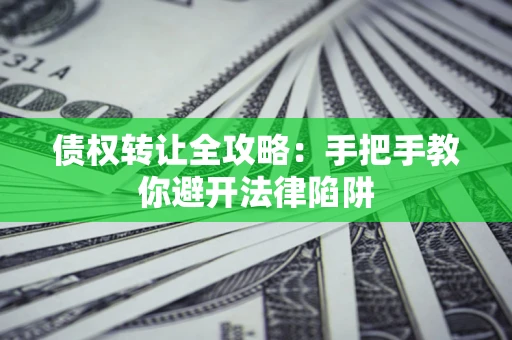 济南债权转让全攻略：手把手教你避开法律陷阱