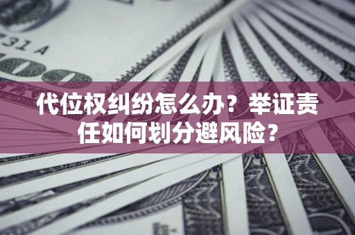 济南代位权纠纷怎么办？举证责任如何划分避风险？