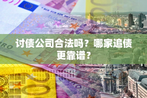 济南讨债公司合法吗？哪家追债更靠谱？