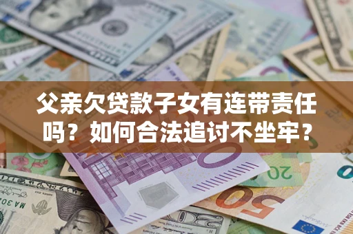 济南父亲欠贷款子女有连带责任吗？如何合法追讨不坐牢？