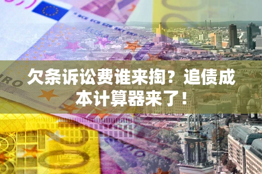 济南欠条诉讼费谁来掏？追债成本计算器来了！