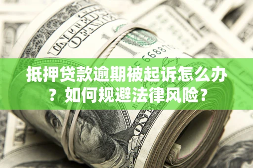 济南抵押贷款逾期被起诉怎么办？如何规避法律风险？