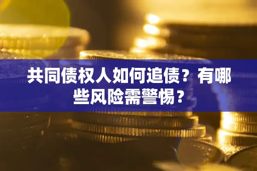 济南共同债权人如何追债？有哪些风险需警惕？