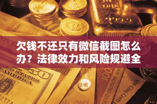 济南欠钱不还只有微信截图怎么办？法律效力和风险规避全解析