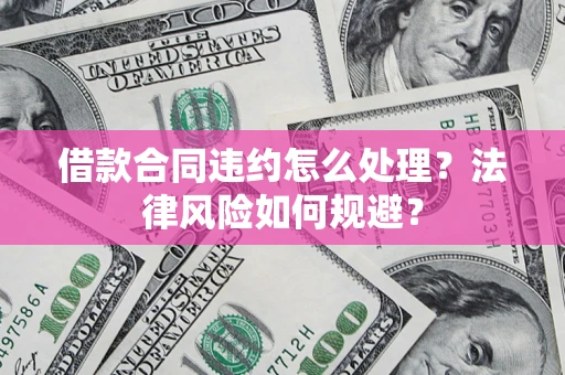 济南借款合同违约怎么处理？法律风险如何规避？