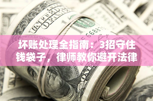 济南坏账处理全指南：3招守住钱袋子，律师教你避开法律雷区