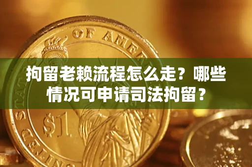 济南拘留老赖流程怎么走?哪些情况可申请司法拘留? 济南拘留老赖流程怎么走?哪些情况可申请司法拘留?