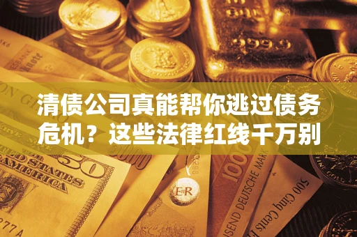 济南清债公司真能帮你逃过债务危机？这些法律红线千万别踩